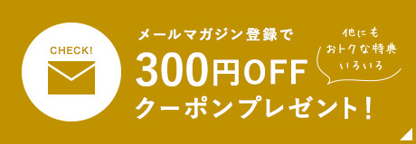 メールマガジン登録で300円OFFクーポンプレゼント！