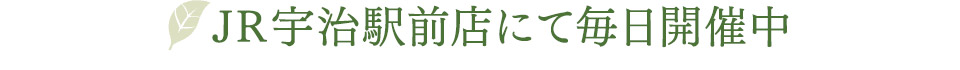 JR宇治駅前店にて毎日開催中